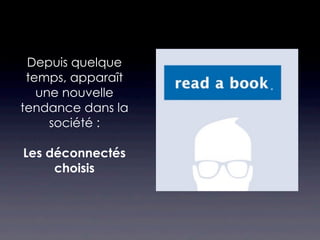 Depuis quelque
 temps, apparaît
   une nouvelle
tendance dans la
     société :

Les déconnectés
     choisis
 