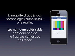 L’inégalité d’accès aux
technologies numériques :
        une réalité.

Les non-connectés subis
    conséquence de
 la fracture numérique
        en France
 