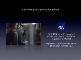 #Rassurer par la protection privée




                        2012, AXA est le 1er assureur à
                       lancer une offre qui couvre les
                            risques liés à Internet

                     (réputation, usurpation d’identité,
                         diffamation numérique...)
 