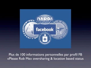 Plus de 100 informations personnelles par proﬁl FB
«Please Rob Me» oversharing & location based status
 