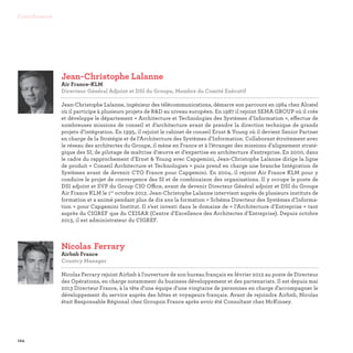 124
Contributeurs
Nicolas	Ferrary
Airbnb France
Country Manager

Nicolas Ferrary rejoint Airbnb à l'ouverture de son bureau français en février 2012 au poste de Directeur
des Opérations, en charge notamment du business développement et des partenariats. Il est depuis mai
2013 Directeur France, à la tête d'une équipe d'une vingtaine de personnes en charge d'accompagner le
développement du service auprès des hôtes et voyageurs français. Avant de rejoindre Airbnb, Nicolas
était Responsable Régional chez Groupon France après avoir été Consultant chez McKinsey.
Jean-Christophe Lalanne
Air France-KLM
Directeur Général Adjoint et DSI du Groupe, Membre du Comité Exécutif

Jean-Christophe Lalanne, ingénieur des télécommunications, démarre son parcours en 1984 chez Alcatel
où il participe à plusieurs projets de RD au niveau européen. En 1987 il rejoint SEMA GROUP où il crée
et développe le département « Architecture et Technologies des Systèmes d’Information », effectue de
nombreuses missions de conseil et d’architecture avant de prendre la direction technique de grands
projets d’intégration. En 1995, il rejoint le cabinet de conseil Ernst  Young où il devient Senior Partner
en charge de la Stratégie et de l’Architecture des Systèmes d’Information. Collaborant étroitement avec
le réseau des architectes du Groupe, il mène en France et à l’étranger des missions d’alignement straté-
gique des SI, de pilotage de maîtrise d’œuvre et d’expertise en architecture d’entreprise. En 2000, dans
le cadre du rapprochement d’Ernst  Young avec Capgemini, Jean-Christophe Lalanne dirige la ligne
de produit « Conseil Architecture et Technologies » puis prend en charge une branche Intégration de
Systèmes avant de devenir CTO France pour Capgemini. En 2004, il rejoint Air France KLM pour y
conduire le projet de convergence des SI et de combinaison des organisations. Il y occupe le poste de
DSI adjoint et SVP du Group CIO Office, avant de devenir Directeur Général adjoint et DSI du Groupe
Air France KLM le 1er
octobre 2012. Jean-Christophe Lalanne intervient auprès de plusieurs instituts de
formation et a animé pendant plus de dix ans la formation « Schéma Directeur des Systèmes d’Informa-
tion » pour Capgemini Institut. Il s’est investi dans le domaine de « l’Architecture d’Entreprise » tant
auprès du CIGREF que du CEISAR (Centre d’Excellence des Architectes d’Entreprise). Depuis octobre
2013, il est administrateur du CIGREF.
 
