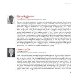 131
Contributeurs
Olivier Gavalda
Crédit Agricole S.A.
Directeur Général Adjoint, Membre du Comité Exécutif

Olivier Gavalda a fait toute sa carrière au Crédit Agricole. Entré en 1988 au Crédit Agricole du Midi où il
exerce successivement les responsabilités de Chef de projet Organisation, Directeur d’agence, Respon-
sable Formation et enfin de Directeur Marketing. En 1998, il rejoint le Crédit Agricole d’Ile-de-France
en tant que Directeur régional. En 2002, il est nommé Directeur général adjoint du Crédit Agricole
Sud Rhône-Alpes en charge du Développement et des Ressources Humaines. Le 1er janvier 2007, il est
nommé Directeur général du Crédit Agricole de Champagne Bourgogne. En mars 2010, Olivier Gavalda
devient Directeur du Pôle Caisses régionales au sein de Crédit Agricole S.A. Il est nommé Directeur gé-
néral adjoint en charge du Pôle Développement, Clients et Innovation de Crédit Agricole S.A. en 2015,
puis Directeur général de la Caisse Régionale de Crédit Agricole de Paris et d'Ile-de-France l’année
suivante. Agé de 52 ans, Olivier Gavalda est titulaire d’une maîtrise en Econométrie et d’un DESS Arts
et Métiers en organisation/informatique.
Jérôme Hombourger
Crédit Agricole CACF
Directeur Général Adjoint, Développement et Stratégie

En octobre 2014, Jérôme Hombourger est nommé Directeur Général Adjoint du Groupe CACF en charge
du Développement et de la Stratégie. Il dirige également la ligne Métier Assurance du Groupe CACF
et a la responsabilité du développement des Partenariats Internationaux Non Automobiles. Jérôme
Hombourger a débuté sa carrière au sein de la Société Française de Factoring (SFF), où il a exercé
diverses responsabilités managériales au sein de la Direction Client et de l’Exploitation. En 1996 il
crée la Société Elysée Factor, société commune entre SFF et le Groupe CCF, captive d’affacturage où
il assumera la Direction de l’Exploitation Client. Il devient en 2000 Directeur Général d’Eurofactor
Belgium puis parallèlement de la structure néerlandaise. En 2003 il prend la Direction Commerciale
d’Eurofactor France et crée la Direction du Marketing Europe du Groupe. Au moment du rachat
d’Eurofactor par le Groupe Crédit Agricole et de la fusion avec sa captive, Transfact, Il dirige les équipes
commerciales et de la gestion clients du marché Entreprises. En janvier 2006 ; il rejoint la Direction
de la Stratégie et du Développement du Groupe Crédit Agricole SA en tant que responsable Stratégie
Métiers, plus particulièrement des Services Financiers Spécialisés. En avril 2008 il prend, au sein du
Pôle Caisses Régionales, la Direction de l’Animation de la Distribution, et contribue au déploiement du
programme Nouvelle Relation Client. Fin 2010, il intègre la Ligne Métier Audit Inspection en tant que
Directeur de l’Audit Interne du Groupe CACF. Jérôme Hombourger est diplômé en Sciences de Gestion
de l’Université Paris I Panthéon Sorbonne et ancien élève de l’INSEAD.
 