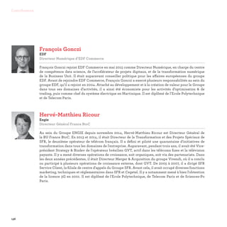 136
Contributeurs
Hervé-Matthieu Ricour	
Engie
Directeur Général France BtoC

Au sein du Groupe ENGIE depuis novembre 2014, Hervé-Matthieu Ricour est Directeur Général de
la BU France BtoC. En 2013 et 2014, il était Directeur de la Transformation et des Projets Spéciaux de
SFR, le deuxième opérateur de télécom français. Il a défini et piloté une quarantaine d'initiatives de
transformation dans tous les domaines de l'entreprise. Auparavant, pendant trois ans, il avait été Vice-
président Strategy  Bizdev de l'opérateur brésilien GVT, actif dans les télécoms fixes et la télévision
payante. Il y a mené diverses opérations de croissance, soit organiques, soit via des partenariats. Dans
les deux années précédentes, il était Directeur Merger  Acquisition du groupe Vivendi, où il a conclu
ou participé à plusieurs opérations de croissance externe, dont GVT. De 2005 à 2007, il a dirigé SFR
Service Client, la filiale de centre d'appels du Groupe SFR. Avant cela, il avait occupé diverses fonctions
marketing, techniques et réglementaires dans SFR et Cegetel. Il y a notamment mené à bien l'obtention
de la licence 3G en 2001. Il est diplômé de l'Ecole Polytechnique, de Telecom Paris et de Sciences-Po
Paris.
François Gonczi
EDF
Directeur Numérique d’EDF Commerce

François Gonczi rejoint EDF Commerce en mai 2015 comme Directeur Numérique, en charge du centre
de compétence data science, de l’accélérateur de projets digitaux, et de la transformation numérique
de la Business Unit. Il était auparavant conseiller politique pour les affaires européennes du groupe
EDF. Avant de rejoindre EDF Commerce, François Gonczi a exercé plusieurs responsabilités au sein du
groupe EDF, qu’il a rejoint en 2004. Attaché au développement et à la création de valeur pour le Groupe
dans tous ses domaines d’activités, il a ainsi été économiste pour les activités d’optimisation  de
trading, puis comme chef du système électrique en Martinique. Il est diplômé de l’Ecole Polytechnique
et de Telecom Paris.
 