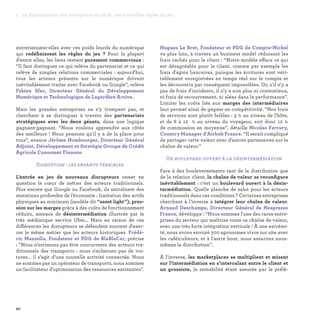 20
1. La digitalisation des entreprises en 2016 : les nouvelles règles du jeu
Hugues Le Bret, Fondateur et PDG de Compte-Nickel
va plus loin, à travers un business model réduisant les
frais cachés pour le client : “Notre modèle efface ce qui
est désagréable pour le client, comme par exemple les
frais d'agios bancaires, puisque les écritures sont véri-
tablement enregistrées en temps réel sur le compte et
les découverts par conséquent impossibles. Or, s'il n'y a
pas de frais d'incidents, il n'y a non plus ni contentieux,
ni frais de recouvrement, ni aléas dans la performance”.
Limiter les coûts liés aux marges des intermédiaires
leur permet ainsi de gagner en compétitivité. “Nos frais
de services sont plutôt faibles : 3 % au niveau de l'hôte,
et de 6 à 12 % au niveau du voyageur, soit donc 12 %
de commission en moyenne”, détaille Nicolas Ferrary,
Country Manager d’Airbnb France. “Il serait compliqué
de partager cette valeur avec d'autres partenaires sur la
chaîne de valeur.”
Un boulevard ouvert à la désintermédiation
Face à des bouleversements tant de la distribution que
de la relation client, la chaîne de valeur se reconfigure
inévitablement : c’est un boulevard ouvert à la désin-
termédiation. Quelle planche de salut pour les acteurs
traditionnels dans ces conditions ? Certaines entreprises
cherchent à l’inverse à intégrer leur chaîne de valeur.
Arnaud Deschamps, Directeur Général de Nespresso
France, développe : “Nous sommes l'une des rares entre-
prises du secteur qui maîtrise toute sa chaîne de valeur,
avec une très forte intégration verticale ! À une extrémi-
té, nous avons envoyé 300 agronomes vivre sur site avec
les caféiculteurs, et à l'autre bout, nous assurons nous-
mêmes la distribution”.
À l’inverse, les marketplaces se multiplient et misent
sur l’intermédiation en s’intercalant entre le client et
un grossiste, la rentabilité étant assurée par le prélè-
entretiennent-elles avec ces poids lourds du numérique
qui redéfinissent les règles du jeu ? Pour la plupart
d’entre elles, les liens restent purement commerciaux :
“Il faut distinguer ce qui relève du partenariat et ce qui
relève de simples relations commerciales : aujourd'hui,
tous les acteurs présents sur le numérique doivent
inévitablement traiter avec Facebook ou Google”, relève
Fabien Sfez, Directeur Général du Développement
Numérique et Technologique de Lagardère Active.
Mais les grandes entreprises ne s’y trompent pas, et
cherchent à se distinguer à travers des partenariats
stratégiques avec les deux géants, dans une logique
gagnant-gagnant. “Nous voulons apprendre aux côtés
des meilleurs ! Nous pensons qu'il y a de la place pour
tous”, avance Jérôme Hombourger, Directeur Général
Adjoint, Développement et Stratégie Groupe de Crédit
Agricole Consumer Finance.
Disruption : les enfants terribles
L’entrée en jeu de nouveaux disrupteurs remet en
question le cœur de métier des acteurs traditionnels.
Plus encore que Google ou Facebook, ils entraînent des
mutations profondes de l’économie : limitation des actifs
physiques au minimum (modèle dit “asset light”), pres-
sion sur les marges grâce à des coûts de fonctionnement
réduits, menace de désintermédiation illustrée par le
très médiatique service Uber… Mais en raison de ces
différences les disrupteurs se défendent souvent d'exer-
cer le même métier que les acteurs historiques. Frédé-
ric Mazzella, Fondateur et PDG de BlaBlaCar, précise
: “Nous n'estimons pas être concurrents des acteurs tra-
ditionnels des transports : nous n'achetons pas de voi-
tures… il s’agit d’une nouvelle activité connectée. Nous
ne sommes pas un opérateur de transports, nous sommes
un facilitateur d'optimisation des ressources existantes”.
 