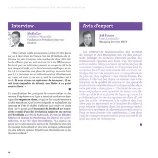 26
1. La digitalisation des entreprises en 2016 : les nouvelles règles du jeu
La massification des pratiques de commentaires et des
retours d’expérience en ligne a entraîné une hausse dras-
tique des exigences client, ce qui en fait un phénomène à
double tranchant. Que les avis négatifs se multiplient sur
internet et c’est le chiffre d’affaires qui tombe en chute
libre ! À tel point que l’économie du feedback est consi-
dérée comme l’une des évolutions majeures du secteur
de l’hôtellerie par Vivek Badrinath, Directeur Général
Adjoint en charge du Marketing, du Digital, de la Dis-
tribution et de l’IT chez AccorHotels. “Le digital im-
pacte particulièrement le secteur de l’hôtellerie à travers
l’économie du feedback et des avis en ligne, notamment
via des acteurs comme TripAdvisor, Booking.com ou les
réseaux sociaux.”
IBM France
Remi Lassiaille
Managing Director SNCF
Les entreprises traditionnelles des secteurs
du voyage et des transports ont vu des concur-
rents émerger de secteurs d’activité parfois dia-
métralement opposés aux leurs. Ces disrupteurs
sont en même temps porteurs de technologies, de
nouveaux business models et d’organisations in-
novantes. Ils offrent notamment des outils et mé-
thodes d’achat très adaptés aux « comportements
de plus en plus digitaux » des clients finaux. Par
ailleurs, l'internet des objets va amener une amé-
lioration de la qualité de service et des gains de
productivité considérables et indispensables dans
cette période « disruptive ».  L’activité de ces sec-
teurs engendrent une quantité de datas considé-
rable qui doit être exploitée de façon optimale. La
problématique de ces entreprises est donc d’inté-
grer les outils nécessaires à la collecte des don-
nées puis au traitement et à l’analyse de celles-ci,
pour ensuite s'intégrer dans les processus indus-
triels et les systèmes d'informations traditionnels. 
Pour se transformer très rapidement, il est donc
vital de changer en profondeur pour inscrire le di-
gital au cœur de l'entreprise.
 
Avis d'expert
BlaBlaCar
Frédéric Mazzella
Fondateur et Président-Directeur
Général
« Une voiture coûte en moyenne 5 000 à 6 000 Euros
par an à l'entretien en France. Sur les 38 millions de vé-
hicules du parc français, cela représente donc 200 mil-
liards d'Euros par an, soit environ 10 % du PIB français.
Sachant que ces véhicules passent en moyenne 96 % de
leur temps à l'arrêt, 0,5 % dans les embouteillages, et en-
fin 0,8 % à chercher une place de parking, ne reste donc
que 2,7 % du temps où un véhicule réalise effectivement
un trajet, où dans 3 cas sur 4, seul le conducteur est à
bord. Si nous étions un opérateur de transport, il se-
rait inenvisageable de détenir une flotte à ce point
sous-utilisée ! »
 
Interview
 