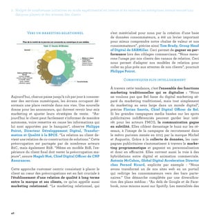 2. Malgré de nombreuses initiatives en mode expérimental en interne et en externe, les entreprises restent encore loin
des pure players et des attentes des clients
46
s’est matérialisé pour nous par la création d’une base
de données consommateurs, a été un levier important
pour mieux comprendre notre chaîne de valeur et nos
consommateurs”, précise ainsi Tom Brady, Group Head
of Digital de SABMiller. Ceci permet de gagner en per-
formance lors des ciblages commerciaux. “Nous mesu-
rons l'usage par nos clients des canaux de relation. Ceci
nous permet d'adapter nos modèles de relation pour
coller au plus près aux attentes de nos clients”, poursuit
Philippe Poirot.
Communiquer plus intelligemment
À travers cette tendance, c’est l’ensemble des fonctions
marketing traditionnelles qui se digitalise : “Nous
ne voulons pas que Bel fasse du digital marketing sé-
paré du marketing traditionnel, mais tout simplement
du marketing au sens large dans un monde digital”,
précise Florian Sauvin, Chief Digital Officer de Bel.
Si les grandes campagnes media basées sur les spots
publicitaires indifférenciés peuvent garder leur inté-
rêt pour les acteurs FMCG, la communication gagne
en subtilité. Elles ciblent davantage le buzz sur les ré-
seaux, à l’image de la campagne de recrutement dans
le métro parisien menée en 2015 par la marque Michel
et Augustin. Grâce à la collecte de données, les cam-
pagnes publicitaires s’automatisent à travers le marke-
ting programmatique et gagnent en personnalisation
et donc en efficacité. Elles ouvrent aussi la voie à des
hybridations entre digital et animation commerciale.
Antonia McCahon, Global Digital Acceleration Director
chez Pernod Ricard, explicite par exemple : “Nous
avons transformé un de nos sites web en un portail
qui redirige les consommateurs vers des bars parte-
naires.” Une démarche complétée par une diversifica-
tion des plans médias : “Au delà de Google et de Face-
book, nous misons aussi sur Spotify. Les mentalités des
Vers un marketing relationnel
Aujourd’hui, chacun passe jusqu’à 11h par jour à consom-
mer des services numériques, les écrans occupant dé-
sormais une place centrale dans nos vies. Une nouvelle
donne pour les annonceurs, qui doivent revoir leur mix
marketing et ajuster leurs stratégies de vente. “Au-
jourd'hui le client peut facilement s'informer de manière
autonome, voire remettre en cause les informations qui
lui sont apportées par le banquier”, observe Philippe
Poirot, Directeur Développement Digital, Transfor-
mation et Qualité à la BPCE. “La relation au client de-
vient une relation de co-construction de solutions.” Cette
préoccupation est partagée par de nombreux acteurs
B2C, mais également B2B. “Même en modèle B2B, l'ex-
périence du client final doit rester la préoccupation ma-
jeure”, assure Magali Noé, Chief Digital Officer de CNP
Assurances.
Cette approche customer centric consistant à placer le
client au cœur des préoccupations est en fait cruciale à
l’établissement d’une relation de qualité à long terme
entre la marque et ses clients, ce qu’on appelle aussi
marketing relationnel. “Le marketing relationnel, qui
 