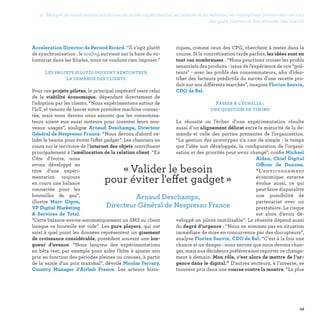 2. Malgré de nombreuses initiatives en mode expérimental en interne et en externe, les entreprises restent encore loin
des pure players et des attentes des clients
49
riques, comme ceux des CPG, cherchent à rester dans la
course. Si la concrétisation tarde parfois, les idées sont en
tout cas nombreuses : “Nous pourrions croiser les profils
sensoriels des produits - issus de l'expérience de nos “goû-
teurs - avec les profils des consommateurs, afin d'iden-
tifier des facteurs prédictifs du succès d'une recette pro-
duit sur nos différents marchés”, imagine Florian Sauvin,
CDO de Bel.
Passer à l’échelle :
une question de timing
La réussite ou l’échec d’une expérimentation résulte
aussi d’un alignement délicat entre la maturité de la de-
mande et celle des parties prenantes de l’organisation.
“La gestion des prototypes n'a rien de simple : le temps
que l'idée soit développée, la configuration de l’organi-
sation et des priorités peut avoir changé”, confie Michael
Aidan, Chief Digital
Officer de Danone.
“L’environnement
économique externe
évolue aussi, ce qui
peut faire disparaître
une possibilité de
partenariat avec un
prestataire. Le risque
est alors d’avoir dé-
veloppé un pilote inutilisable”. La réussite dépend aussi
du degré d’urgence : “Nous ne sommes pas en situation
immédiate de mise en concurrence par des disrupteurs”,
analyse Florian Sauvin, CDO de Bel. “C’est à la fois une
chance et un danger : nous savons que nous devons chan-
ger, mais nos décideurs préféreraient reporter ce change-
ment à demain. Mon rôle, c’est alors de mettre de l’ur-
gence dans le digital.” D’autres secteurs, à l’inverse, se
trouvent pris dans une course contre la montre. “Le plus
Acceleration Director de Pernod Ricard. “Il s’agit plutôt
de synchronisation : le scaling survient sur la base du vo-
lontariat dans les filiales, nous ne voulons rien imposer.”
Les projets pilotes doivent rencontrer
la demande des clients
Pour ces projets pilotes, le principal impératif reste celui
de la viabilité économique, dépendant directement de
l’adoption par les clients. “Nous expérimentons autour de
l'IoT, et venons de lancer notre première machine connec-
tée, mais nous devons nous assurer que les consomma-
teurs soient eux aussi moteurs pour inventer leurs nou-
veaux usages”, souligne Arnaud Deschamps, Directeur
Général de Nespresso France. “Nous devons d'abord va-
lider le besoin pour éviter l'effet gadget”. Les chantiers en
cours sur le territoire de l’internet des objets contribuent
principalement à l’amélioration de la relation client. “En
Côte d'Ivoire, nous
avons développé au
titre d’une expéri-
mentation toujours
en cours une balance
connectée pour les
bouteilles de gaz”,
illustre Marc Gigon,
VP Digital Marketing
 Services de Total.
“Cette balance envoie automatiquement un SMS au client
lorsque sa bouteille est vide”. Les pure players, qui ont
saisi à quel point les données représentent un gisement
de croissance considérable, possèdent souvent une lon-
gueur d’avance. “Nous lançons des expérimentations
en bêta test, par exemple pour aider l'hôte à ajuster son
prix en fonction des périodes pleines ou creuses, à partir
de la saisie d'un prix maximal”, dévoile Nicolas Ferrary,
Country Manager d’Airbnb France. Les acteurs histo-
« Valider le besoin
pour éviter l'effet gadget » 
Arnaud Deschamps,
Directeur Général de Nespresso France
 
