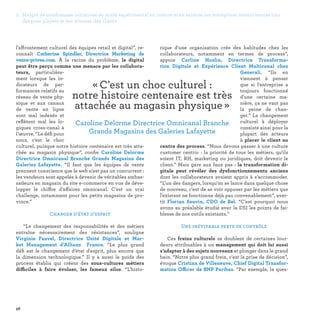 56
rique d'une organisation crée des habitudes chez les
collaborateurs, notamment en termes de process”,
appuie Carline Huslin, Directrice Transforma-
tion Digitale et Expérience Client Multicanal chez
Generali. “Ils en
viennent à penser
que si l'entreprise a
toujours fonctionné
d'une certaine ma-
nière, ça ne vaut pas
la peine de chan-
ger.” Le changement
culturel à déployer
consiste ainsi pour la
plupart des acteurs
à placer le client au
centre des process. “Nous devons passer à une culture
customer centric : la priorité de tous les métiers, qu'ils
soient IT, RH, marketing ou juridiques, doit devenir le
client.” Mais gare aux faux pas : la transformation di-
gitale peut révéler des dysfonctionnements anciens
dont les collaborateurs avaient appris à s’accommoder.
“L'un des dangers, lorsqu'on se lance dans quelque chose
de nouveau, c'est de se voir opposer par les métiers que
l'existant ne fonctionne déjà pas convenablement”, aver-
tit Florian Sauvin, CDO de Bel. “C'est pourquoi nous
avons au préalable étudié avec la DSI les points de fai-
blesse de nos outils existants.”
Une inévitable perte de contrôle
Ces freins culturels se doublent de certaines lour-
deurs attribuables à un management qui doit lui aussi
s’adapter à des sujets nouveaux et plonger dans le grand
bain. “Notre plus grand frein, c'est la prise de décision”,
évoque Cristina de Villeneuve, Chief Digital Transfor-
mation Officer de BNP Paribas. “Par exemple, la ques-
l'affrontement culturel des équipes retail et digital”, re-
connaît Catherine Spindler, Directrice Marketing de
vente-privee.com. À la racine du problème, le digital
peut être perçu comme une menace par les collabora-
teurs, particulière-
ment lorsque les in-
dicateurs de per-
formances relatifs au
réseau de vente phy-
sique et aux canaux
de vente en ligne
sont mal indexés et
reflètent mal les lo-
giques cross-canal à
l’œuvre. “Le défi pour
nous, c'est le choc
culturel, puisque notre histoire centenaire est très atta-
chée au magasin physique”, confie Caroline Delorme
Directrice Omnicanal Branche Grands Magasins des
Galeries Lafayette. “Il faut que les équipes de vente
prennent conscience que le web n'est pas un concurrent :
les vendeurs sont appelés à devenir de véritables ambas-
sadeurs en magasin du site e-commerce en vue de déve-
lopper le chiffre d’affaires omnicanal. C'est un vrai
challenge, notamment pour les petits magasins de pro-
vince.”
Changer d’état d’esprit
“Le changement des responsabilités et des métiers
entraîne nécessairement des résistances”, souligne
Virginie Fauvel, Directrice Unité Digitale et Mar-
ket Management d’Allianz France. “Le plus grand
défi est le changement d’état d'esprit, plus encore que
la dimension technologique.” Il y a aussi le poids des
process établis qui créent des sous-cultures métiers
difficiles à faire évoluer, les fameux silos. “L'histo-
« C'est un choc culturel :
notre histoire centenaire est très
attachée au magasin physique » 
Caroline Delorme Directrice Omnicanal Branche
Grands Magasins des Galeries Lafayette
2. Malgré de nombreuses initiatives en mode expérimental en interne et en externe, les entreprises restent encore loin
des pure players et des attentes des clients
 