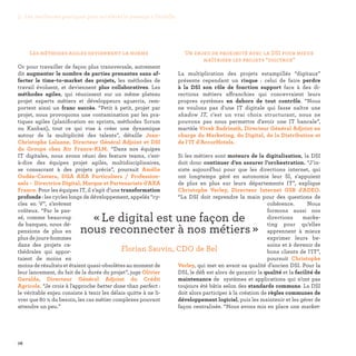 76
Un enjeu de proximité avec la DSI pour mieux
maîtriser les projets “digitaux”
La multiplication des projets estampillés “digitaux”
présente cependant un risque : celui de faire perdre
à la DSI son rôle de fonction support face à des di-
rections métiers affranchies qui concevraient leurs
propres systèmes en dehors de tout contrôle. “Nous
ne voulons pas d'une IT digitale qui fasse naître une
shadow IT, c'est un vrai choix structurant, nous ne
pouvons pas nous permettre d'avoir une IT bancale”,
martèle Vivek Badrinath, Directeur Général Adjoint en
charge du Marketing, du Digital, de la Distribution et
de l’IT d’AccorHotels.
Si les métiers sont moteurs de la digitalisation, la DSI
doit donc continuer d’en assurer l’orchestration. “J'in-
siste aujourd'hui pour que les directions internet, qui
ont longtemps géré en autonomie leur SI, s'appuient
de plus en plus sur leurs départements IT”, explique
Christophe Verley, Directeur Internet GSB d'ADEO.
“La DSI doit reprendre la main pour des questions de
cohérence. Nous
formons aussi nos
directions marke-
ting pour qu’elles
apprennent à mieux
exprimer leurs be-
soins et à devenir de
bons clients de l’IT”,
poursuit Christophe
Verley, qui met en avant sa qualité d’ancien DSI. Pour la
DSI, le défi est alors de garantir la qualité et la facilité de
maintenance de systèmes et applications qui n’ont pas
toujours été bâtis selon des standards communs. La DSI
doit alors participer à la création de règles communes de
développement logiciel, puis les maintenir et les gérer de
façon centralisée. “Nous avons mis en place une market-
Les méthodes agiles deviennent la norme
Or pour travailler de façon plus transversale, autrement
dit augmenter le nombre de parties prenantes sans af-
fecter le time-to-market des projets, les méthodes de
travail évoluent, et deviennent plus collaboratives. Les
méthodes agiles, qui réunissent sur un même plateau
projet experts métiers et développeurs aguerris, rem-
portent ainsi un franc succès. “Petit à petit, projet par
projet, nous provoquons une contamination par les pra-
tiques agiles (planification en sprints, méthodes Scrum
ou Kanban), tout ce qui vise à créer une dynamique
autour de la multiplicité des talents”, détaille Jean-
Christophe Lalanne, Directeur Général Adjoint et DSI
du Groupe chez Air France-KLM. “Dans nos équipes
IT digitales, nous avons réuni des feature teams, c'est-
à-dire des équipes projet agiles, multidisciplinaires,
se consacrant à des projets précis”, poursuit Amélie
Oudéa-Castera, DGA AXA Particuliers / Profession-
nels - Directrice Digital, Marque et Partenariats d'AXA
France. Pour les équipes IT, il s’agit d’une transformation
profonde : les cycles longs de développement, appelés “cy-
cles en V”, s’avèrent
coûteux. “Par le pas-
sé, comme beaucoup
de banques, nous dé-
pensions de plus en
plus de jours-hommes
dans des projets ca-
thédrales qui appor-
taient de moins en
moins de résultats et étaient quasi-obsolètes au moment de
leur lancement, du fait de la durée du projet”, juge Olivier
Gavalda, Directeur Général Adjoint du Crédit
Agricole. “Je crois à l'approche better done than perfect :
le véritable enjeu consiste à tenir les délais quitte à ne li-
vrer que 80 % du besoin, les cas métier complexes pouvant
attendre un peu.”
« Le digital est une façon de
nous reconnecter à nos métiers » 
Florian Sauvin, CDO de Bel
3. Les meilleures pratiques pour accélérer le passage à l’échelle
 