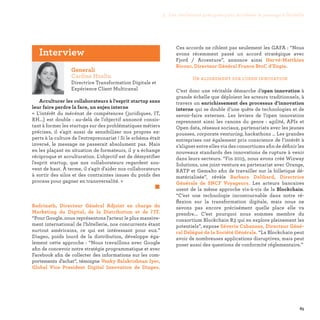 85
Badrinath, Directeur Général Adjoint en charge du
Marketing du Digital, de la Distribution et de l’IT.
“Pour Google, nous représentons l'acteur le plus massive-
ment international de l'hôtellerie, nos concurrents étant
surtout américains, ce qui est intéressant pour eux.”
Diageo, poids lourd de la distribution, développe éga-
lement cette approche : “Nous travaillons avec Google
afin de concevoir notre stratégie programmatique et avec
Facebook afin de collecter des informations sur les com-
portements d’achat”, témoigne Venky Balakrishnan Iyer,
Global Vice President Digital Innovation de Diageo.
Ces accords ne ciblent pas seulement les GAFA : “Nous
avons récemment passé un accord stratégique avec
Fjord  / Accenture”, annonce ainsi Hervé-Matthieu
Ricour, Directeur Général France BtoC d’Engie.
Un alignement sur l’open innovation
C’est donc une véritable démarche d’open innovation à
grande échelle que déploient les acteurs traditionnels, à
travers un enrichissement des processus d’innovation
interne qui se double d’une quête de technologies et de
savoir-faire externes. Les leviers de l’open innovation
reprennent ainsi les canons du genre : agilité, APIs et
Open data, réseaux sociaux, partenariats avec les jeunes
pousses, corporate venturing, hackathons … Les grandes
entreprises ont également pris conscience de l’intérêt à
s’aligner entre elles via des consortiums afin de définir les
nouveaux standards des innovations de rupture à venir
dans leurs secteurs. “Fin 2015, nous avons créé Wizway
Solutions, une joint venture en partenariat avec Orange,
RATP et Gemalto afin de travailler sur la billetique dé-
matérialisée”, révèle Barbara Dalibard, Directrice
Générale de SNCF Voyageurs. Les acteurs bancaires
usent de la même approche vis-à-vis de la Blockchain.
“C’est une technologie incontournable dans notre ré-
flexion sur la transformation digitale, mais nous ne
savons pas encore précisément quelle place elle va
prendre... C’est pourquoi nous sommes membre du
consortium Blockchain R3 qui en explore pleinement les
potentiels”, expose Séverin Cabannes, Directeur Géné-
ral Délégué de la Société Générale. “La Blockchain peut
avoir de nombreuses applications disruptives, mais peut
poser aussi des questions de conformité réglementaire.”
Generali
Carline Huslin
Directrice Transformation Digitale et
Expérience Client Multicanal
Acculturer les collaborateurs à l'esprit startup sans
leur faire perdre la face, un enjeu interne
«  L'intérêt du mécénat de compétences (juridiques, IT,
RH...) est double : au-delà de l'objectif annoncé consis-
tant à former les startups sur des problématiques métiers
précises, il s'agit aussi de sensibiliser nos propres ex-
perts à la culture de l'entrepreunariat ! Si le schéma était
inversé, le message ne passerait absolument pas. Mais
en les plaçant en situation de formateurs, il y a échange
réciproque et acculturation. L'objectif est de démystifier
l'esprit startup, que nos collaborateurs regardent sou-
vent de haut. À terme, il s'agit d'aider nos collaborateurs
à sortir des silos et des contraintes issues du poids des
process pour gagner en transversalité. »
	 
Interview
3. Les meilleures pratiques pour accélérer le passage à l’échelle
 