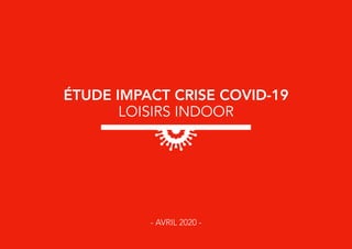 ÉTUDE IMPACT CRISE COVID-19
LOISIRS INDOOR
- AVRIL 2020 -
 