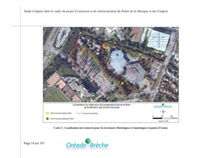 Etude d’impact dans le cadre du projet d’extension et de restructuration du Palais de la Musique et des Congrès




                       Carte 2 : Localisation des transects pour les inventaires floristiques et faunistiques et points d’écoute




Page 14 sur 183
 