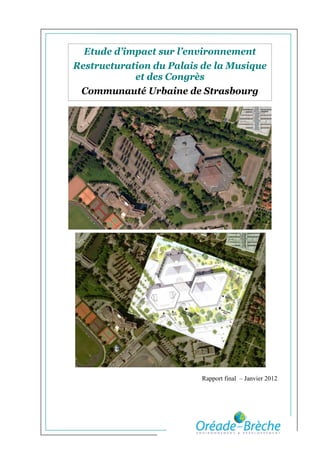 Etude d’impact sur l’environnement
Restructuration du Palais de la Musique
            et des Congrès
 Communauté Urbaine de Strasbourg




                         Rapport final – Janvier 2012
 