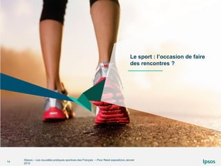 ©Ipsos – Les nouvelles pratiques sportives des Français – Pour Reed expositions Janvier
2015
14
Le sport : l’occasion de faire
des rencontres ?
 