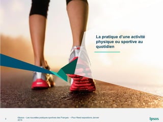 ©Ipsos – Les nouvelles pratiques sportives des Français – Pour Reed expositions Janvier
2015
3
La pratique d’une activité
physique ou sportive au
quotidien
 