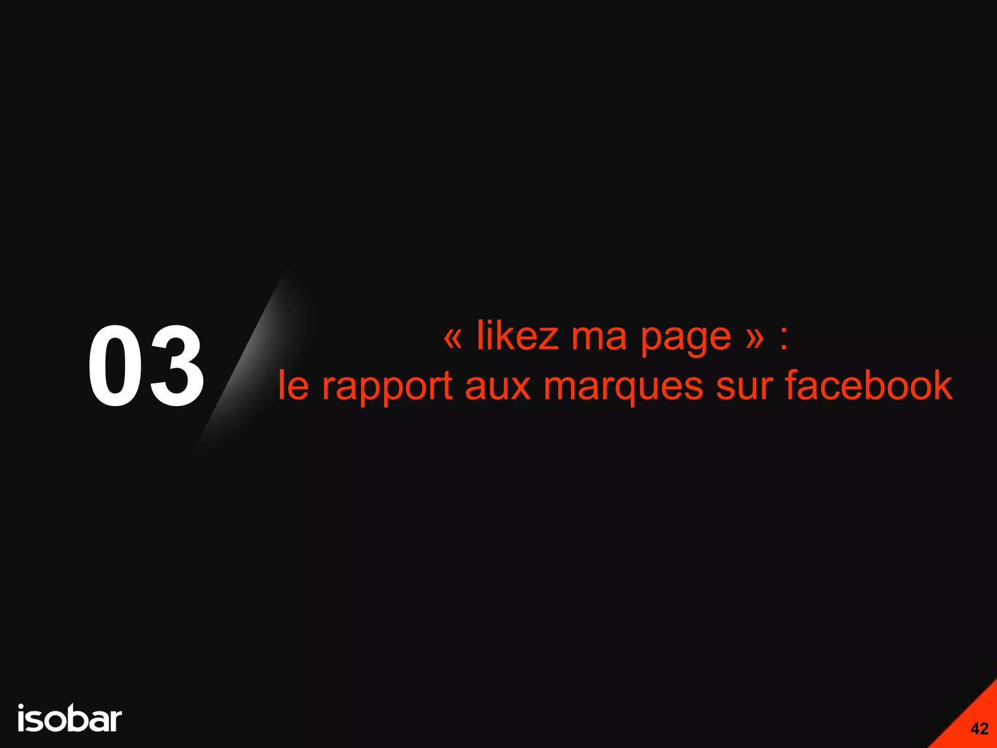 « likez ma page » :
03   le rapport aux marques sur facebook




                                           42
 