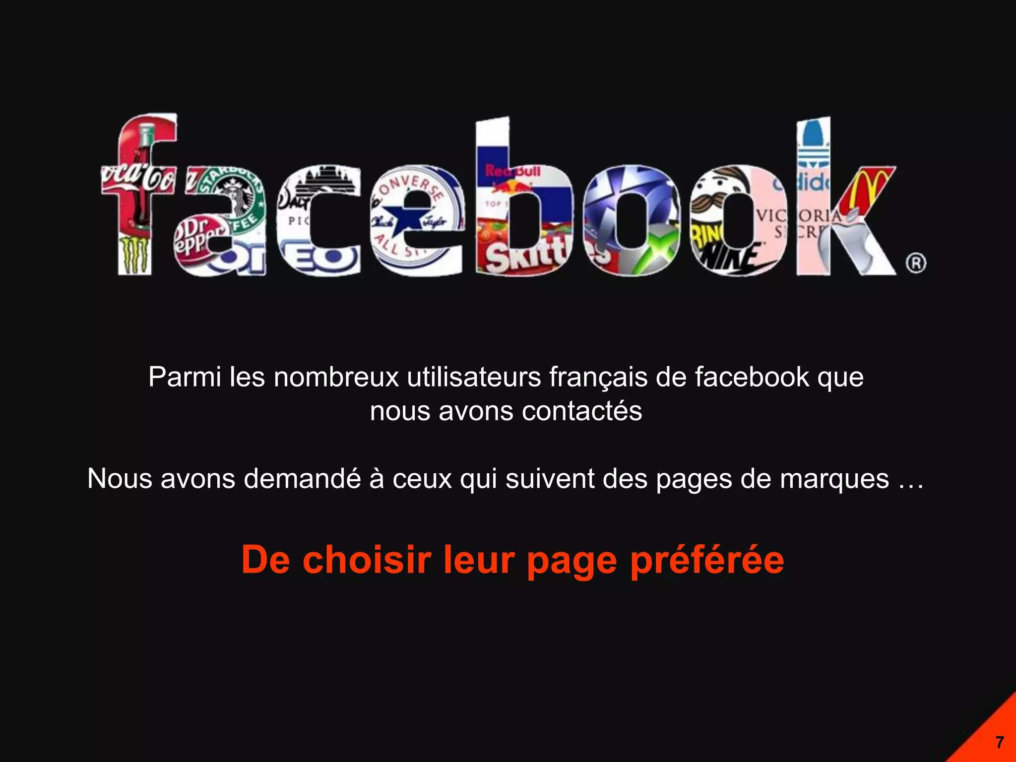 Parmi les nombreux utilisateurs français de facebook que
                    nous avons contactés

Nous avons demandé à ceux qui suivent des pages de marques …


           De choisir leur page préférée



                                                               7
 