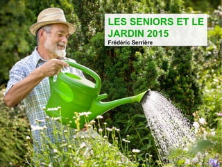 LES SENIORS ET LE
JARDIN 2015
Frédéric Serrière
 