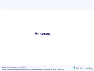 Annexes




Digitalisation des magasins – Janvier 2013
© Keley Consulting - www.keley-consulting.com – 55 avenue de Breteuil 75007 PARIS, Tel +33 (0) 1 80 48 26 20
 