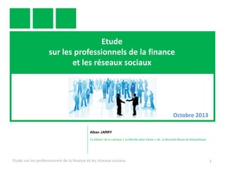 Etude
sur les professionnels de la finance
et les réseaux sociaux

Octobre 2013
Alban JARRY
Co-éditeur de la rubrique « Le...