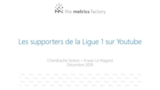 Les supporters de la Ligue 1 sur Youtube
Chandrache Golion – Erwan Le Nagard
Décembre 2018
 