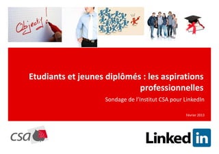 Etudiants et jeunes diplômés : les aspirations
                            professionnelles
                    Sondage de l’Institut CSA pour LinkedIn

                                                   Février 2013
 