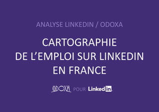ANALYSE LINKEDIN / ODOXA
POUR
CARTOGRAPHIE
DE L’EMPLOI SUR LINKEDIN
EN FRANCE
 