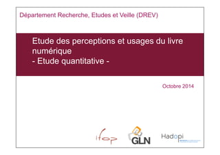 Etude des perceptions et usages du livre 
numérique 
- Etude quantitative - 
Octobre 2014 
Département Recherche, Etudes et Veille (DREV) 
 