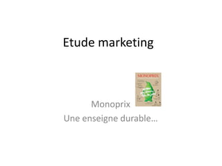 Etude marketing



      Monoprix
Une enseigne durable…
 