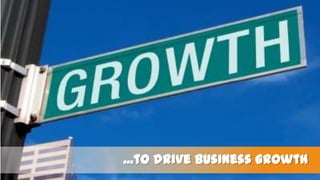 ...to drive business growth

 