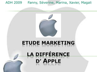 ADH 2009   Fanny, Séverine, Marina, Xavier, Magali




       ETUDE MARKETING

           LA DIFFÉRENCE
              D’ APPLE
 
