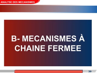 Cours de «Construction mécanique» de PT1, Année universitaire 2012/2013 39
B- MECANISMES À
CHAINE FERMEE
ANALYSE DES MECANISMES
 