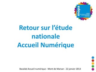 Retour sur l’étude
    nationale
Accueil Numérique


Bacalab Accueil numérique - Mont de Marsan - 22 janvier 2013
 