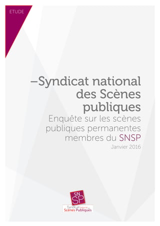 –Syndicat national
des Scènes
publiques
Enquête sur les scènes
publiques permanentes
membres du SNSP
Janvier 2016
 