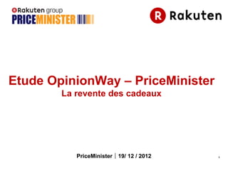 Etude OpinionWay – PriceMinister
        La revente des cadeaux




           PriceMinister｜19/ 12 / 2012   1
 