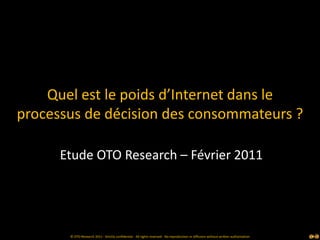 Quel est le poids d’Internet dans le processus de décision des consommateurs ? Etude OTO Research – Février 2011 