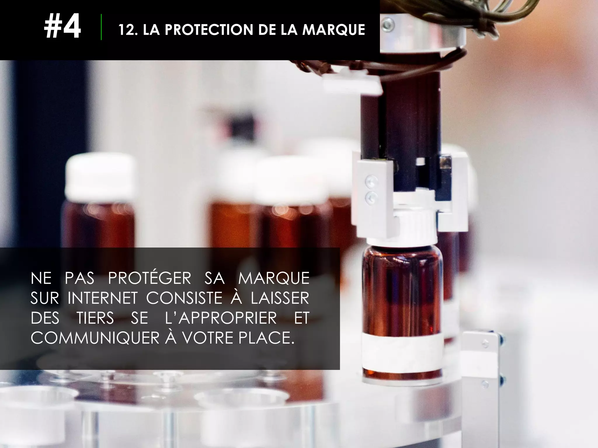 NE PAS PROTÉGER SA MARQUE
SUR INTERNET CONSISTE À LAISSER
DES TIERS SE L’APPROPRIER ET
COMMUNIQUER À VOTRE PLACE.
12. LA PROTECTION DE LA MARQUE#4
 