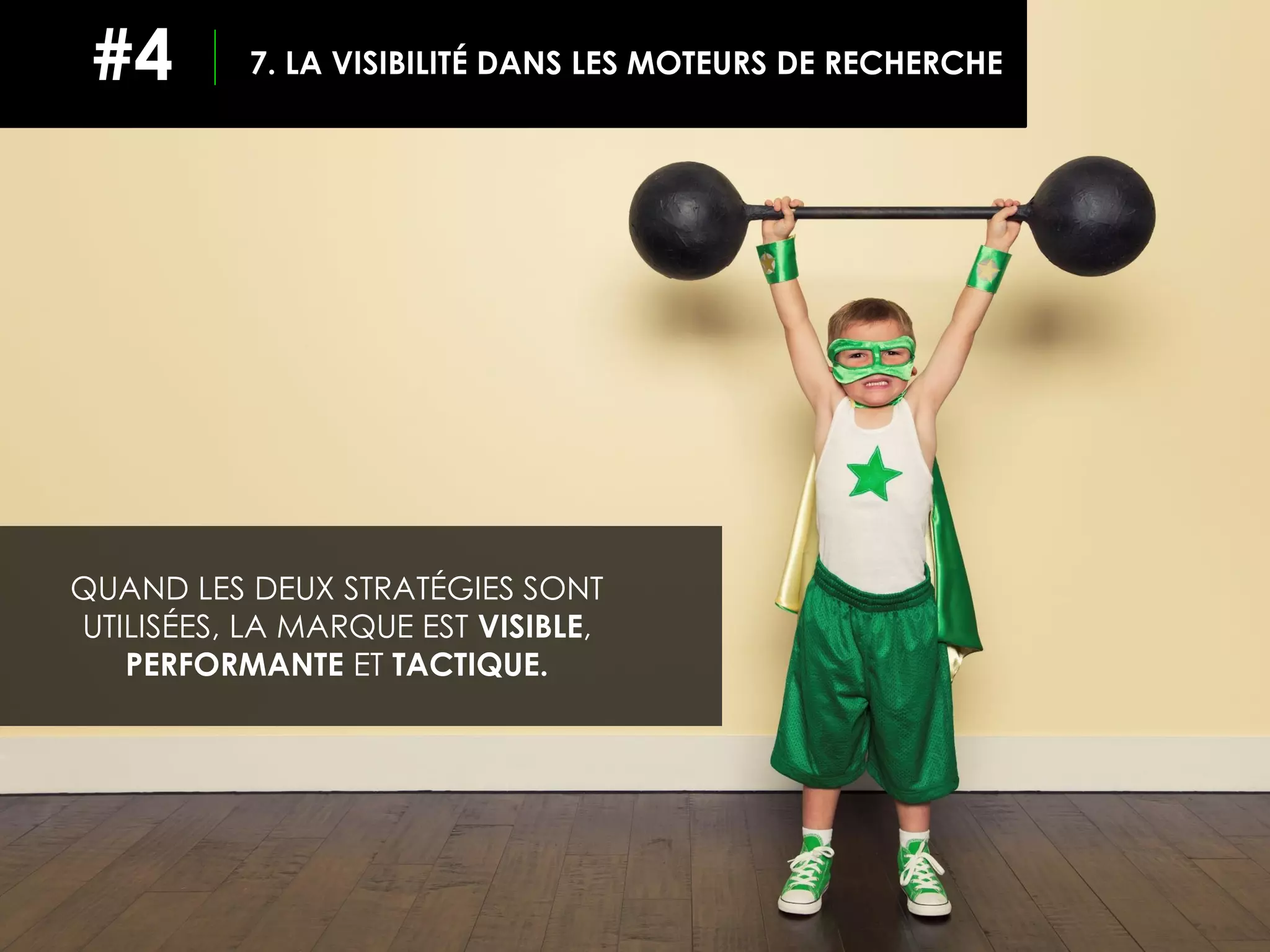 QUAND LES DEUX STRATÉGIES SONT
UTILISÉES, LA MARQUE EST VISIBLE,
PERFORMANTE ET TACTIQUE.
7. LA VISIBILITÉ DANS LES MOTEURS DE RECHERCHE#4
 