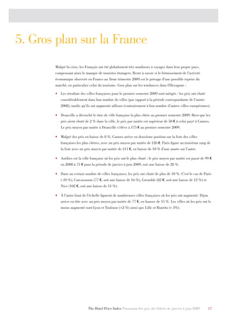 5. Gros plan sur la France
       Malgré la crise, les Français ont été globalement très nombreux à voyager dans leur propre pays,
       compensant ainsi le manque de touristes étrangers. Reste à savoir si le frémissement de l’activité
       économique observée en France au 3ème trimestre 2009 est le présage d’une possible reprise du
       marché, en particulier celui du tourisme. Gros plan sur les tendances dans l’Hexagone :

       •	 Les résultats des villes françaises pour le premier semestre 2009 sont mitigés : les prix ont chuté
          considérablement dans bon nombre de villes (par rapport à la période correspondante de l’année
          2008), tandis qu’ils ont augmenté ailleurs (contrairement à bon nombre d’autres villes européennes).

       •	 Deauville a décroché le titre de ville française la plus chère au premier semestre 2009. Bien que les
          prix aient chuté de 2 % dans la ville, le prix par nuitée est supérieur de 50 € à celui payé à Cannes.
          Le prix moyen par nuitée à Deauville s’élève à 175 € au premier semestre 2009.

       •	 Malgré des prix en baisse de 8 %, Cannes arrive en deuxième position sur la liste des villes
          françaises les plus chères, avec un prix moyen par nuitée de 126 €. Paris figure au troisième rang de
          la liste avec un prix moyen par nuitée de 111 €, en baisse de 10 % d’une année sur l’autre.

       •	 Antibes est la ville française où les prix ont le plus chuté : le prix moyen par nuitée est passé de 99 €
          en 2008 à 71 € pour la période de janvier à juin 2009, soit une baisse de 28 %.

       •	 Dans un certain nombre de villes françaises, les prix ont chuté de plus de 10 %. C’est le cas de Paris
          (-10 %), Carcassonne (77 €, soit une baisse de 16 %), Grenoble (82 €, soit une baisse de 12 %) et
          Nice (102 €, soit une baisse de 11 %).

       •	 À l’autre bout de l’échelle figurent de nombreuses villes françaises où les prix ont augmenté. Dijon
          arrive en tête avec un prix moyen par nuitée de 77 €, en hausse de 15 %. Les villes où les prix ont le
          moins augmenté sont Lyon et Toulouse (+2 %) ainsi que Lille et Biarritz (+ 3%).




                             The Hotel Price Index Panorama des prix des hôtels de janvier à juin 2009           17
 