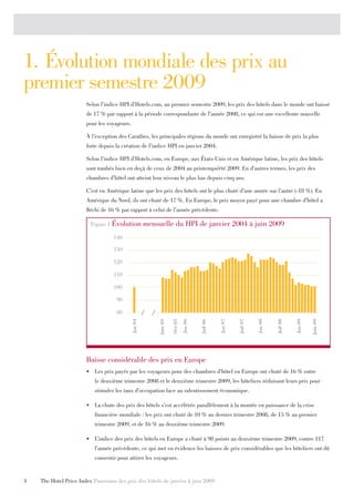 1. Évolution mondiale des prix au
premier semestre 2009
                       Selon l’indice HPI d’Hotels.com, au premier semestre 2009, les prix des hôtels dans le monde ont baissé
                       de 17 % par rapport à la période correspondante de l’année 2008, ce qui est une excellente nouvelle
                       pour les voyageurs.

                       À l’exception des Caraïbes, les principales régions du monde ont enregistré la baisse de prix la plus
                       forte depuis la création de l’indice HPI en janvier 2004.

                       Selon l’indice HPI d’Hotels.com, en Europe, aux États-Unis et en Amérique latine, les prix des hôtels
                       sont tombés bien en deçà de ceux de 2004 au printemps/été 2009. En d’autres termes, les prix des
                       chambres d’hôtel ont atteint leur niveau le plus bas depuis cinq ans.

                       C’est en Amérique latine que les prix des hôtels ont le plus chuté d’une année sur l’autre (-18 %). En
                       Amérique du Nord, ils ont chuté de 17 %. En Europe, le prix moyen payé pour une chambre d’hôtel a
                       fléchi de 16 % par rapport à celui de l’année précédente.

                         Figure 1 Évolution           mensuelle du HPI de janvier 2004 à juin 2009
                                  140

                                  130

                                  120

                                  110

                                  100

                                    90

                                    80
                                             Jan 04




                                                           Juin 05

                                                                     Oct 05

                                                                              Jan 06




                                                                                                 Jan 07


                                                                                                          Juil 07


                                                                                                                    Jan 08



                                                                                                                             Juil 08



                                                                                                                                       Jan 09


                                                                                                                                                Juin 09
                                                                                       Juil 06




                       Baisse considérable des prix en Europe
                       •	 Les prix payés par les voyageurs pour des chambres d’hôtel en Europe ont chuté de 16 % entre
                          le deuxième trimestre 2008 et le deuxième trimestre 2009, les hôteliers réduisant leurs prix pour
                          stimuler les taux d’occupation face au ralentissement économique.

                       •	 La chute des prix des hôtels s’est accélérée parallèlement à la montée en puissance de la crise
                          financière mondiale : les prix ont chuté de 10 % au dernier trimestre 2008, de 15 % au premier
                          trimestre 2009, et de 16 % au deuxième trimestre 2009.

                       •	 L’indice des prix des hôtels en Europe a chuté à 98 points au deuxième trimestre 2009, contre 117
                          l’année précédente, ce qui met en évidence les baisses de prix considérables que les hôteliers ont dû
                          consentir pour attirer les voyageurs.


4   The Hotel Price Index Panorama des prix des hôtels de janvier à juin 2009
 