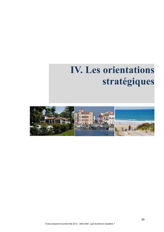 54
Étude prospective tourisme Mai 2012 – 2020-2040 : quel tourisme en Aquitaine ?
IV. Les orientations
stratégiques
 