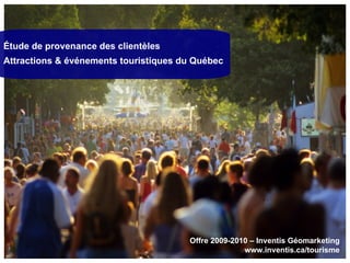 Étude de provenance des clientèles Attractions & événements touristiques du Québec Offre 2009-2010 – Inventis Géomarketing www.inventis.ca/tourisme 