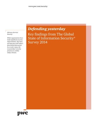 www.pwc.com/security

Defending yesterday
Advisory Services
Security
While organizations have
improvements, they have
not kept pace with today’s
determined adversaries.
As a result, many rely
on yesterday’s security
practices to combat
today’s threats.

Survey 2014

 