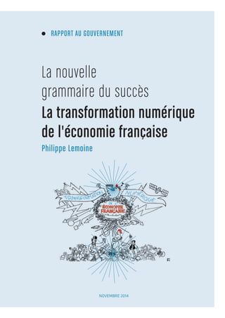 RAPPORT AU GOUVERNEMENT 
La nouv elle 
grammaire du succès 
La transformation numérique 
de l'économie française 
Philippe Lemoine 
NOVEMBRE 2014 
 