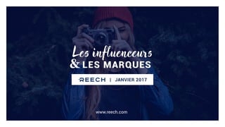 LES MARQUES&
Les influenceurs
| JANVIER 2017
www.reech.com
 