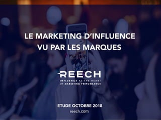 VU PAR LES MARQUES
LE MARKETING D’INFLUENCE
ETUDE OCTOBRE 2018
reech.com
 