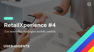 RetailXperience #4
ÉTUDE
@claybanks Unsplash
Les nouvelles stratégies mobile centric
 