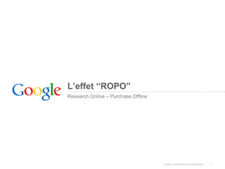 L’effet “ROPO”
Research Online – Purchase Offline




                                     Google Confidential and Proprietary   1
 
