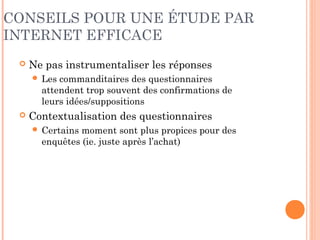 CONSEILS POUR ENTRETENIR LA
MOTIVATION
 Faciliter la lecture à l’écran par des formulaires
simples et intuitifs
 Placer un petit nombre de questions sur chaque page
et une barre de progression
 Proposer des incitations (récompenses, cadeaux…)
 