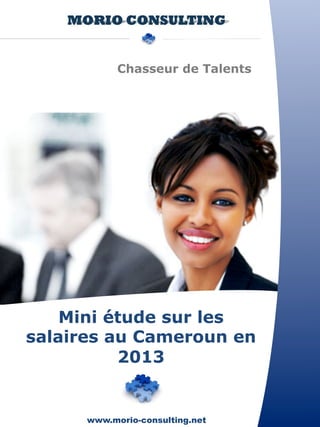 Chasseur de Talents 
Mini étude sur les 
salaires au Cameroun en 
2013 
www.morio-consulting.net 
 